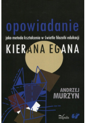 Opowiadanie jako metoda kształcenia w świetle filozofii edukacji Kierana Egana - Andrzej Murzyn - książka  wyd. 2016