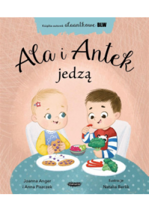 Ala i Antek jedzą. Alaantkowe BLW - Anna Piszczek, Joanna Anger, Natalia Berlik - książka  wyd. 2024