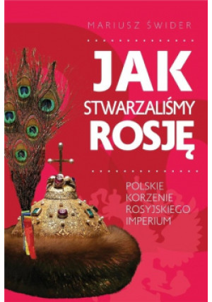 Jak stwarzaliśmy Rosję - Mariusz Świder - książka historyczna wyd. 2020