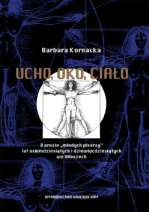 Ucho oko ciało O prozie młodych pisarzy lat osiemdziesiątych i dziewięćdziesiątych we Włoszech - Barbara Kornacka - książka  wyd. 2013