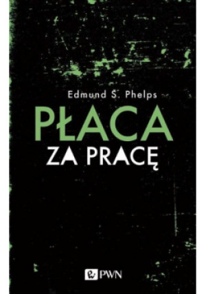 Płaca za pracę - Edmund S. Phelps - książka reportaż wyd. 2020