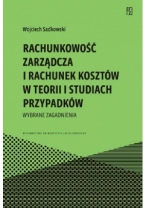 Rachunkowość zarządcza i rachunek kosztów w teorii i studiach przypadków. Wybrane zagadnienia - Wojciech Sadkowski - książka  wyd. 2025