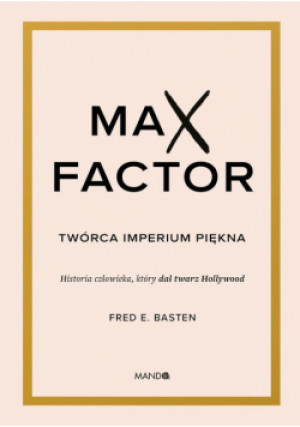 Max Factor Twórca imperium piękna - Fred E. Basten - książka  wyd. 2025