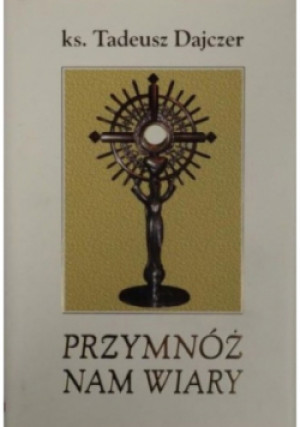 Przymnóż nam wiary - Tadeusz Dajczer - książka  wyd. 2008