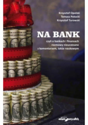 Na bank, czyli o bankach i finansach rozmowy nieuczesane z komentarzem, także naukowym - Krzysztof Opolski, Krzysztof Turowski, i inni, Tomasz Potocki - książka  wyd. 2022