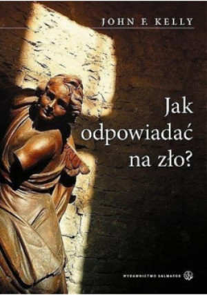 Jak odpowiadać na zło ? - John Kelly - książka  wyd. 2008