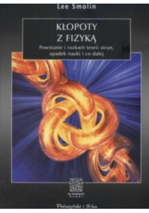 Kłopoty z fizyką Powstanie i rozkwit teorii strun upadek nauki i co dalej - Lee Smolin - książka  wyd. 2008