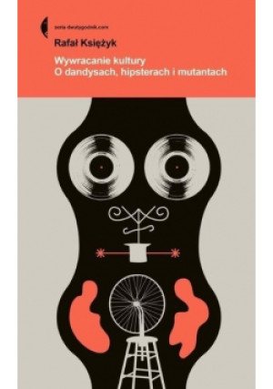 Wywracanie kultury O dandysach hipsterach i mutantach - Rafał Księżyk - książka  wyd. 2018