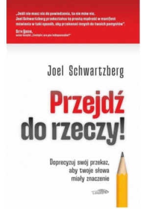 Przejdź do rzeczy. Doprecyzuj swój przekaz, aby twoje słowa miały znaczenie - Joel Schwartzberg - książka  wyd. 2024