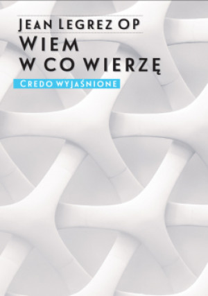 Wiem w co wierzę. Credo wyjaśnione - Jean Legrez OP - książka  wyd. 2019