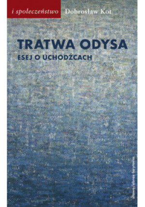 Tratwa Odysa Esej o uchodźcach - Dobrosław Kot - książka  wyd. 2021