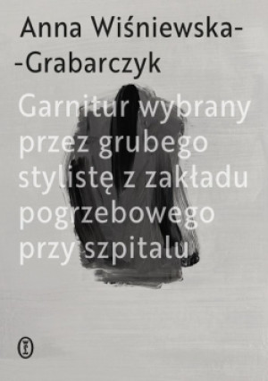Garnitur wybrany przez grubego stylistę z zakładu pogrzebowego przy szpitalu - Anna Wiśniewska-Grabarczyk - książka  wyd. 2025