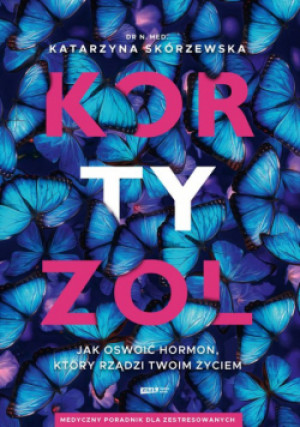 Kortyzol. Jak oswoić hormon, który rządzi twoim życiem - Katarzyna Skórzewska - książka  wyd. 2025