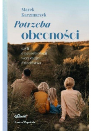 Potrzeba obecności. Czyli o neurobiologii wczesnego dzieciństwa - Marek Kaczmarzyk - książka  wyd. 2025