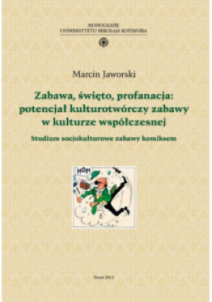 Zabawa, święto, profanacja: potencjał kulturotwórczy zabawy w kulturze współczesnej. Studium socjokulturowe zabawy komiksem - Marcin Jaworski - książka  wyd. 2015