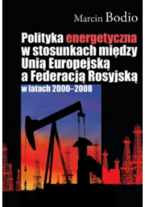 Polityka energetyczna w stosunkach między Unią Europejską a Federacją Rosyjską w latach 2000-2008 - Marcin Bodio - książka  wyd. 2009