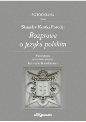 Stanisław Kostka Potocki. Rozprawa o języku polskim Tom 1 - Katarzyna Karaskiewicz - książka  wyd. 2022