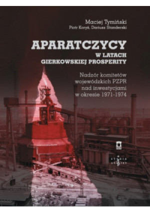 Aparatczycy w latach gierkowskiej prosperity - Maciej Tymiński, Piotr Koryś, Dariusz Standerski - książka  wyd. 2024