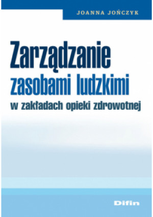 Zarządzanie zasobami ludzkimi w zakładach opieki zdrowotnej - Joanna Jończyk - książka  wyd. 2008