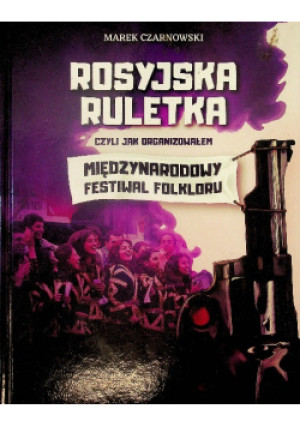 Rosyjska ruletka, czyli jak organizowałem Międzynarodowy Festiwal Folkloru - Marek Czarnowski - książka  wyd. 2019