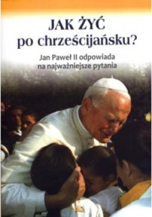 Jak żyć po chrześcijańsku Jan Paweł II odpowiada na najważniejsze pytania - Marek Chmielewski, Jan Paweł II - książka  wyd. 2014