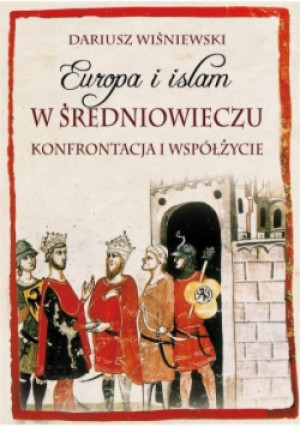 Europa i islam w średniowieczu - Dariusz Wiśniewski - książka historyczna wyd. 2016