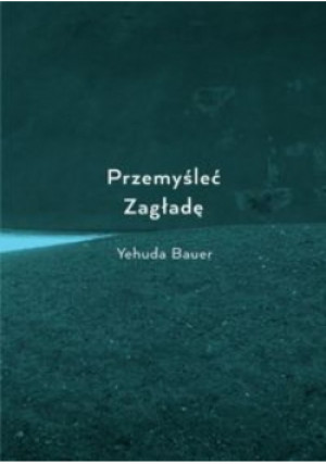 Przemyśleć Zagładę - Yehuda Bauer - książka  wyd. 2016