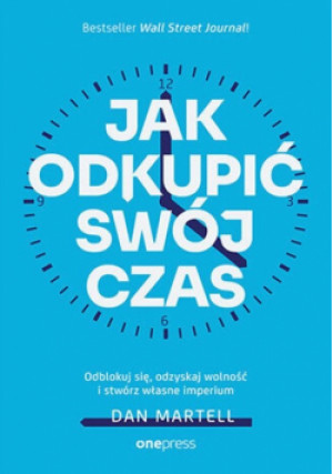 Jak odkupić swój czas. Odblokuj się, odzyskaj wolność i stwórz własne imperium - Dan Martell - książka  wyd. 2024