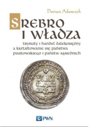 Srebro i władza - Dariusz Adamczyk - książka historyczna wyd. 2019