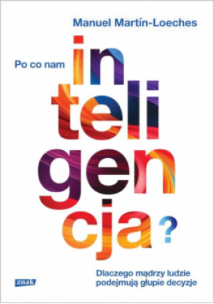 Po co nam inteligencja? Dlaczego mądrzy ludzie podejmują głupie decyzje - Martin-Manuel Loeches - książka  wyd. 2025