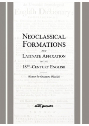 Neoclassical Formations and Latinate Affixation in the 18th Century English - Grzegorz Wlaźlak - książka  wyd. 2020
