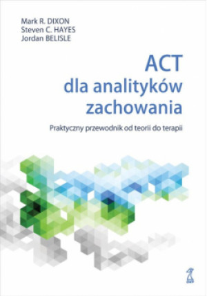 ACT dla analityków zachowania. Praktyczny przewodnik po teorii i terapii - Mark R. Dixon - książka  wyd. 2024