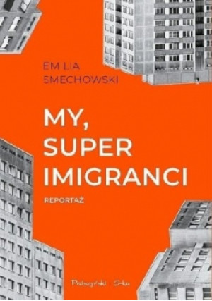 My super imigranci - Emilia Smechowski - książka reportaż wyd. 2018