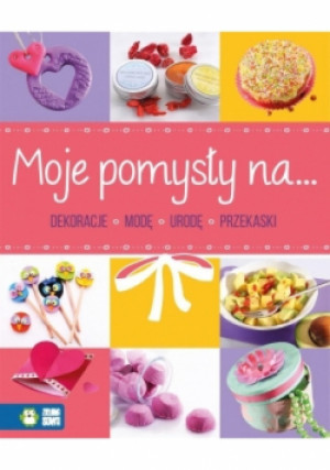 Moje pomysły na dekoracje, modę, urodę, przekąski - książka  wyd. 2017