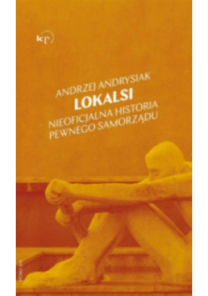 Lokalsi. Nieoficjalna historia pewnego samorządu - Andrzej Andrysiak - książka  wyd. 2022