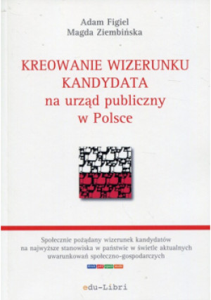 Kreowanie wizerunku kandydata na urząd publiczny w Polsce - Adam Figiel, Magda Ziembińska - książka  wyd. 2019
