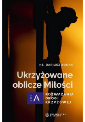 Ukrzyżowane oblicze Miłości. Rozważania drogi krzyżowej - Dariusz Sonak - książka  wyd. 2023