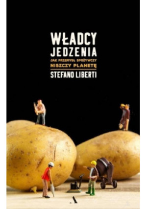 Władcy jedzenia - Stefano Liberti - książka reportaż wyd. 2019