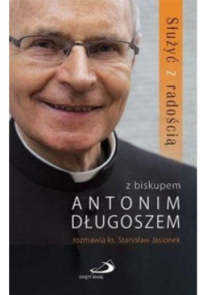 Służyć z radością - Antoni Długosz, Stanisław Jasionek - książka  wyd. 2018