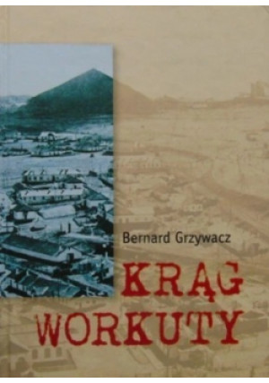 Krąg Workuty - Bernard Grzywacz - książka historyczna wyd. 2004