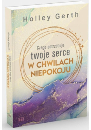Czego potrzebuje twoje serce w chwilach niepokoju - Holley Gerth - książka  wyd. 2024