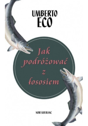 Jak podróżować z łososiem - Umberto Eco - książka  wyd. 2017