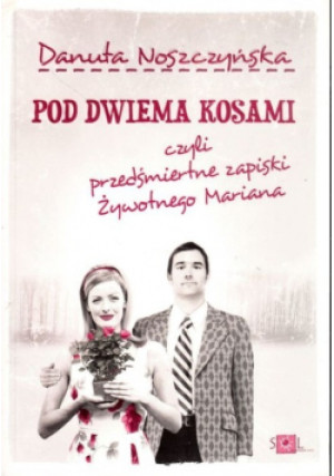 Pod dwiema kosami czyli przedśmiertne zapiski żywotnego Mariana - Danuta Noszczyńska - książka  wyd. 2011