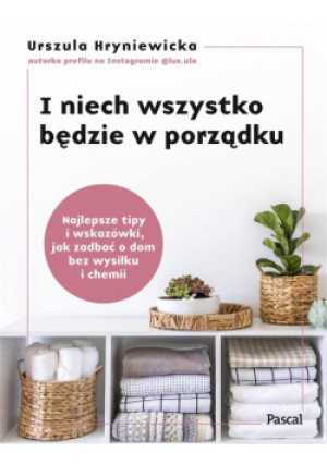 I niech wszystko będzie w porządku. Najlepsze tipy i wskazówki, jak zadbać o dom bez wysiłku i chemii - Urszula Hryniewicka - książka  wyd. 2024