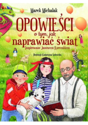 Opowieści o tym, jak naprawiać świat. Inspirowane Januszem Korczakiem - Marek Michalak - książka  wyd. 2025