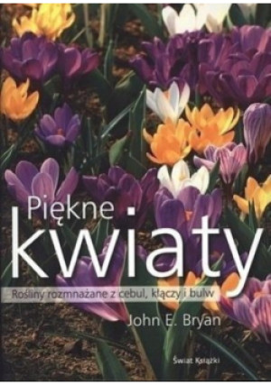 Piękne kwiaty Rośliny rozmnażane  z cebul kłączy i bulw - John E. Bryan - książka  wyd. 2010