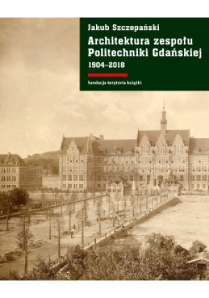 Architektura zespołu Politechniki Gdańskiej 1904-2018 - Jakub Szczepański - książka  wyd. 2019