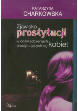 Zjawisko prostytucji w doświadczeniach prostytuujących się kobiet - Katarzyna Charkowska - książka reportaż wyd. 2011