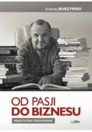 Od pasji do biznesu - Andrzej Burzyński - książka historyczna wyd. 2015