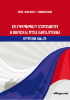 Cele współpracy gospodarczej w rosyjskiej myśli geopolitycznej - Rafał Lisiakiewicz, Adam Michalik - książka  wyd. 2021